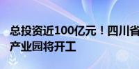 总投资近100亿元！四川省首个固态电池创新产业园将开工