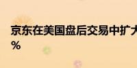 京东在美国盘后交易中扩大跌势 一度重挫11%