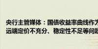 央行主管媒体：国债收益率曲线作为重要的价格信号还存在远端定价不充分、稳定性不足等问题