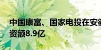 中国康富、国家电投在安徽成立合伙企业 出资额8.9亿