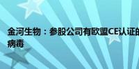 金河生物：参股公司有欧盟CE认证的检测试剂盒可检测猴痘病毒