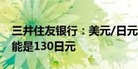 三井住友银行：美元/日元汇率明年的下限可能是130日元