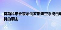 莫斯科市长表示俄罗斯防空系统击退了乌克兰无人机对莫斯科的袭击