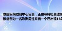 泰国疾病控制中心官员：正在等待检测结果以确定泰国猴痘病例的毒株该病例为一名欧洲男性来自一个已出现1B型病毒的非洲国家