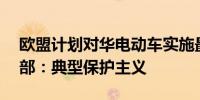 欧盟计划对华电动车实施最高36%关税外交部：典型保护主义