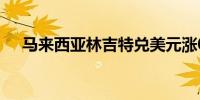 马来西亚林吉特兑美元涨0.6%领涨亚币