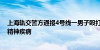 上海轨交警方通报4号线一男子殴打其他乘客：曾确诊患有精神疾病