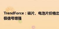 TrendForce：硅片、电池片价格出现松动 下月组件排产积极信号增强