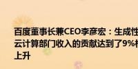 百度董事长兼CEO李彦宏：生成性人工智能在第二季度对其云计算部门收入的贡献达到了9%相比第一季度的6.9%有所上升