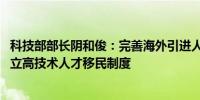 科技部部长阴和俊：完善海外引进人才支持保障机制 探索建立高技术人才移民制度