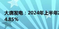 大唐发电：2024年上半年净利润同比增长104.85%