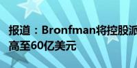 报道：Bronfman将控股派拉蒙的交易报价提高至60亿美元