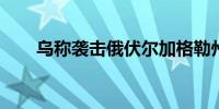 乌称袭击俄伏尔加格勒州一军用机场