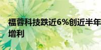 福蓉科技跌近6%创近半年新低上半年增收不增利