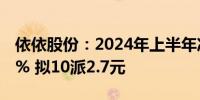 依依股份：2024年上半年净利润增长111.71% 拟10派2.7元