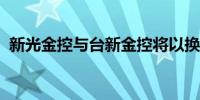 新光金控与台新金控将以换股方式进行合并