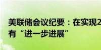 美联储会议纪要：在实现2%通胀目标方面已有“进一步进展”