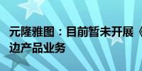 元隆雅图：目前暂未开展《黑神话：悟空》周边产品业务