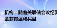 机构：随着美联储会议纪要暗示9月将降息黄金获得温和买盘