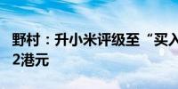 野村：升小米评级至“买入” 上调目标价至22港元