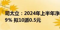 司太立：2024年上半年净利润同比下降35.09% 拟10派0.5元