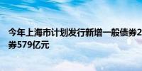 今年上海市计划发行新增一般债券217亿元 拟发行再融资债券579亿元