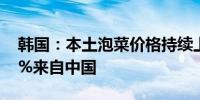 韩国：本土泡菜价格持续上涨 吃的泡菜99.9%来自中国