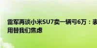 雷军再谈小米SU7卖一辆亏6万：表现还是不错的请大家不用替我们焦虑