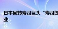 日本回转寿司巨头“寿司郎”北京首家门店开业