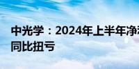 中光学：2024年上半年净利润1353.85万元 同比扭亏