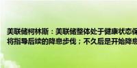 美联储柯林斯：美联储整体处于健康状态保持这一状态至关重要；数据将指导后续的降息步伐；不久后是开始降息的合适时机