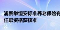 浦鹏举恒安标准养老保险有限责任公司总经理任职资格获核准