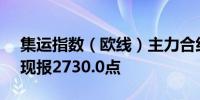 集运指数（欧线）主力合约日内涨超6.00%现报2730.0点