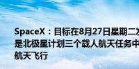 SpaceX：目标在8月27日星期二发射“北极星黎明号”这是北极星计划三个载人航天任务中的第一个旨在推动未来的航天飞行