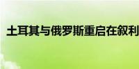 土耳其与俄罗斯重启在叙利亚北部联合巡逻