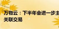 万物云：下半年会进一步主动降低与万科间的关联交易