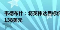 韦德布什：将英伟达目标价由120美元上调至138美元