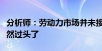 分析师：劳动力市场并未接近衰退市场预期仍然过头了