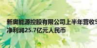 新奥能源控股有限公司上半年营收545.9亿元人民币上半年净利润25.7亿元人民币