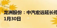 龙洲股份：中汽宏远延长停工停产至2024年11月30日