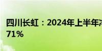 四川长虹：2024年上半年净利润同比增长38.71%