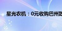 星光农机：0元收购巴州致远7.14%股权