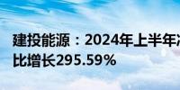 建投能源：2024年上半年净利润3.33亿元 同比增长295.59%