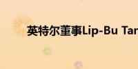 英特尔董事Lip-Bu Tan退出董事会