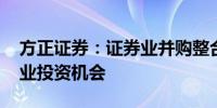 方正证券：证券业并购整合再迎催化 关注行业投资机会