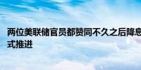 两位美联储官员都赞同不久之后降息 且以渐进、有条不紊方式推进