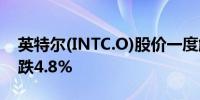 英特尔(INTC.O)股价一度触及盘中新低现下跌4.8%