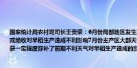 国家统计局农村司司长王贵荣：6月份局部地区发生严重洪涝灾害导致部分低洼田块成灾或绝收对早稻生产造成不利影响7月份主产区大部天气晴好光温充足利于早稻灌浆成熟收获一定程度弥补了前期不利天气对早稻生产造成的影响