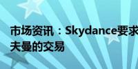 市场资讯：Skydance要求派拉蒙停止与布朗夫曼的交易