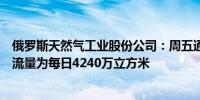 俄罗斯天然气工业股份公司：周五通过乌克兰的天然气过境流量为每日4240万立方米